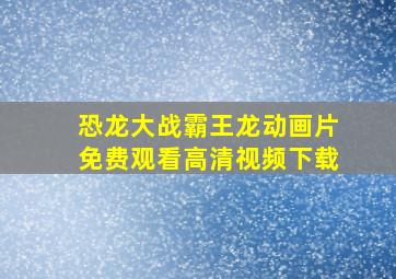 恐龙大战霸王龙动画片免费观看高清视频下载