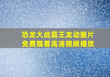 恐龙大战霸王龙动画片免费观看高清视频播放