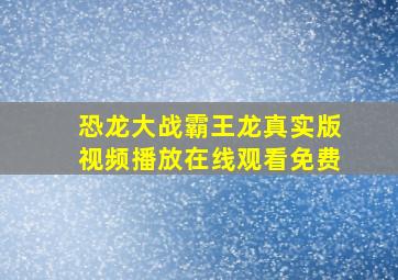 恐龙大战霸王龙真实版视频播放在线观看免费