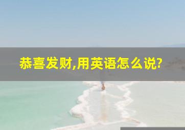 恭喜发财,用英语怎么说?