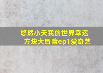 悠然小天我的世界幸运方块大冒险ep1爱奇艺