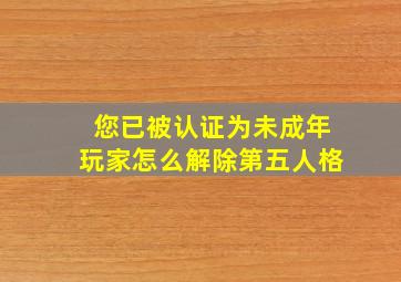 您已被认证为未成年玩家怎么解除第五人格