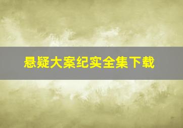 悬疑大案纪实全集下载