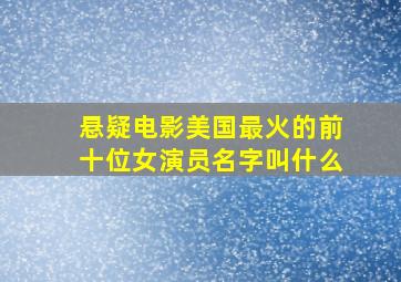 悬疑电影美国最火的前十位女演员名字叫什么