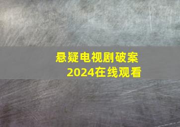 悬疑电视剧破案2024在线观看