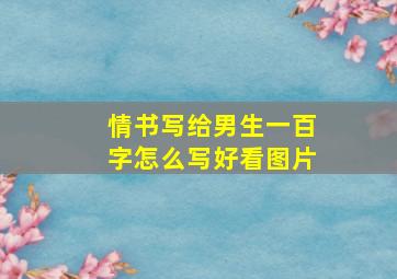 情书写给男生一百字怎么写好看图片