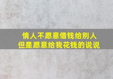 情人不愿意借钱给别人但是愿意给我花钱的说说