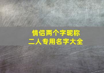 情侣两个字昵称二人专用名字大全