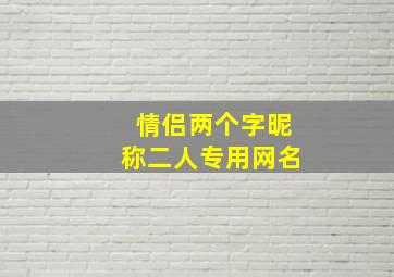 情侣两个字昵称二人专用网名