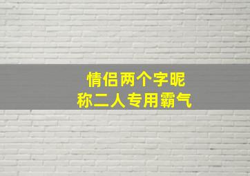 情侣两个字昵称二人专用霸气