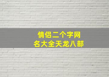 情侣二个字网名大全天龙八部