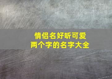 情侣名好听可爱两个字的名字大全