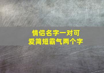 情侣名字一对可爱简短霸气两个字