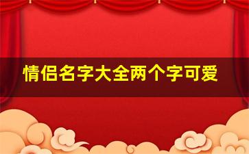 情侣名字大全两个字可爱