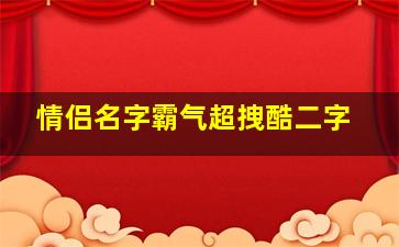 情侣名字霸气超拽酷二字