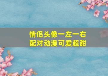 情侣头像一左一右配对动漫可爱超甜