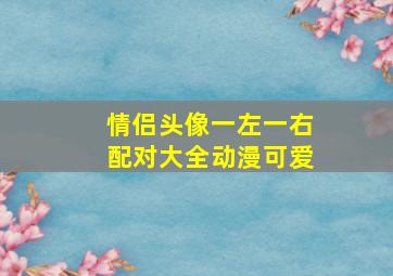 情侣头像一左一右配对大全动漫可爱