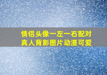 情侣头像一左一右配对真人背影图片动漫可爱