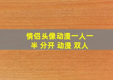 情侣头像动漫一人一半 分开 动漫 双人