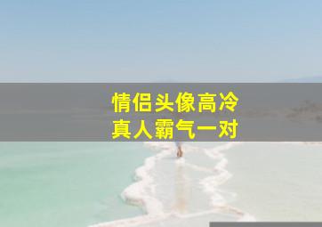 情侣头像高冷真人霸气一对