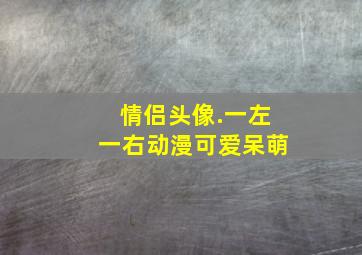 情侣头像.一左一右动漫可爱呆萌