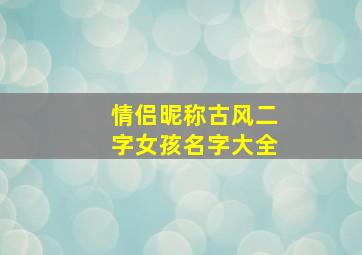 情侣昵称古风二字女孩名字大全