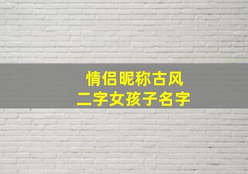 情侣昵称古风二字女孩子名字