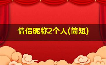 情侣昵称2个人(简短)