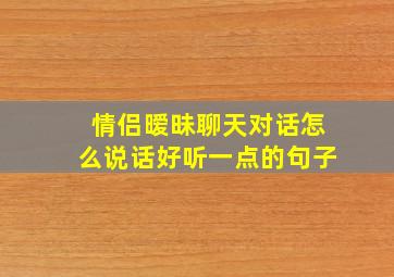 情侣暧昧聊天对话怎么说话好听一点的句子