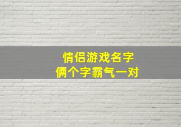 情侣游戏名字俩个字霸气一对