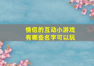 情侣的互动小游戏有哪些名字可以玩