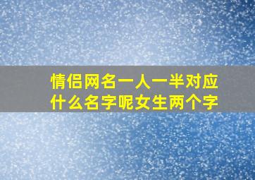 情侣网名一人一半对应什么名字呢女生两个字