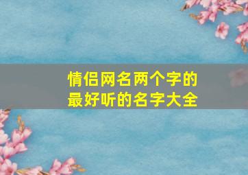 情侣网名两个字的最好听的名字大全