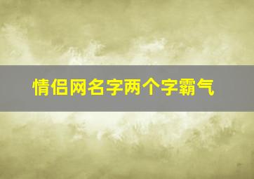 情侣网名字两个字霸气