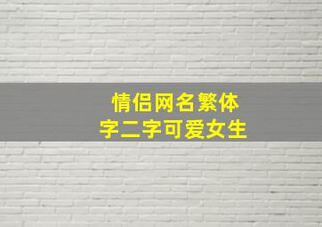 情侣网名繁体字二字可爱女生