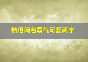 情侣网名霸气可爱两字