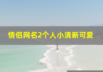 情侣网名2个人小清新可爱