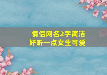 情侣网名2字简洁好听一点女生可爱