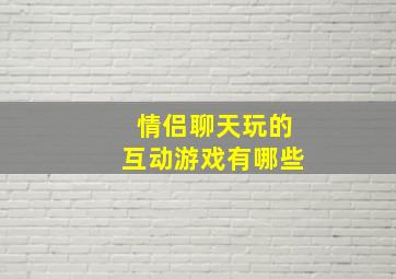 情侣聊天玩的互动游戏有哪些