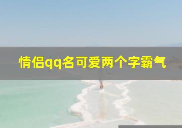 情侣qq名可爱两个字霸气