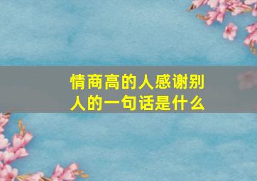 情商高的人感谢别人的一句话是什么