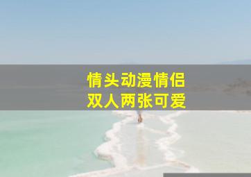 情头动漫情侣双人两张可爱