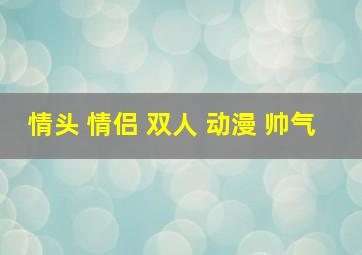 情头 情侣 双人 动漫 帅气