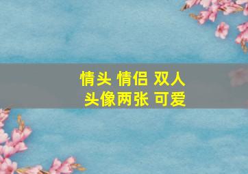 情头 情侣 双人 头像两张 可爱