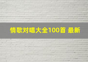 情歌对唱大全100首 最新