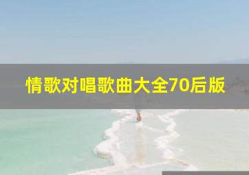 情歌对唱歌曲大全70后版