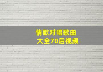 情歌对唱歌曲大全70后视频