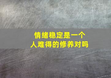 情绪稳定是一个人难得的修养对吗