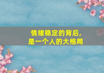 情绪稳定的背后,是一个人的大格局