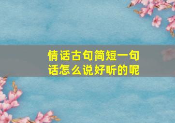 情话古句简短一句话怎么说好听的呢